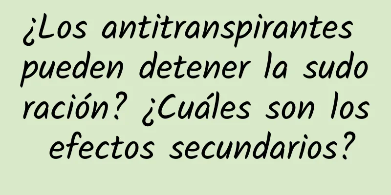 ¿Los antitranspirantes pueden detener la sudoración? ¿Cuáles son los efectos secundarios?