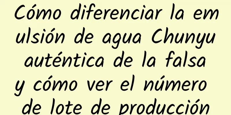 Cómo diferenciar la emulsión de agua Chunyu auténtica de la falsa y cómo ver el número de lote de producción