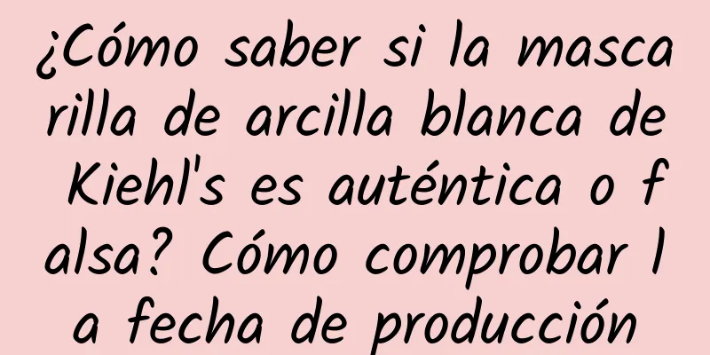 ¿Cómo saber si la mascarilla de arcilla blanca de Kiehl's es auténtica o falsa? Cómo comprobar la fecha de producción