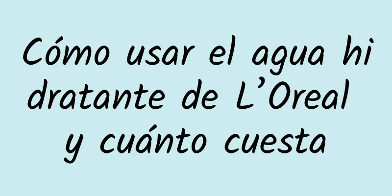 Cómo usar el agua hidratante de L’Oreal y cuánto cuesta