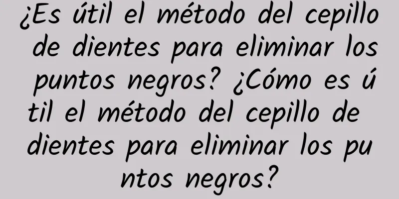 ¿Es útil el método del cepillo de dientes para eliminar los puntos negros? ¿Cómo es útil el método del cepillo de dientes para eliminar los puntos negros?