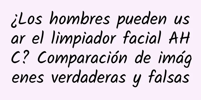 ¿Los hombres pueden usar el limpiador facial AHC? Comparación de imágenes verdaderas y falsas