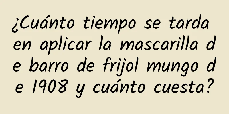 ¿Cuánto tiempo se tarda en aplicar la mascarilla de barro de frijol mungo de 1908 y cuánto cuesta?