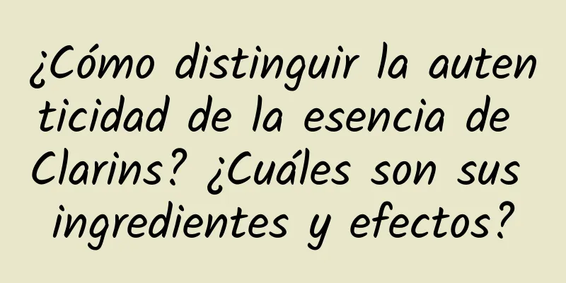 ¿Cómo distinguir la autenticidad de la esencia de Clarins? ¿Cuáles son sus ingredientes y efectos?