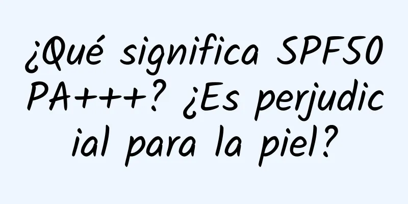 ¿Qué significa SPF50PA+++? ¿Es perjudicial para la piel?