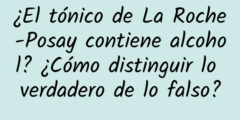 ¿El tónico de La Roche-Posay contiene alcohol? ¿Cómo distinguir lo verdadero de lo falso?