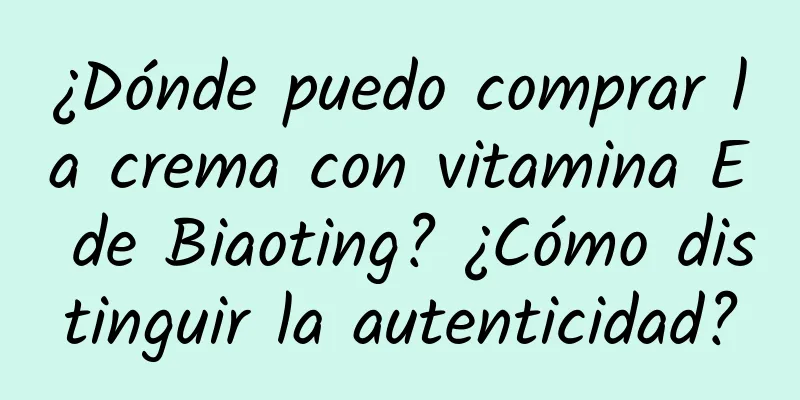 ¿Dónde puedo comprar la crema con vitamina E de Biaoting? ¿Cómo distinguir la autenticidad?