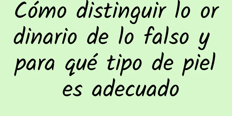 Cómo distinguir lo ordinario de lo falso y para qué tipo de piel es adecuado