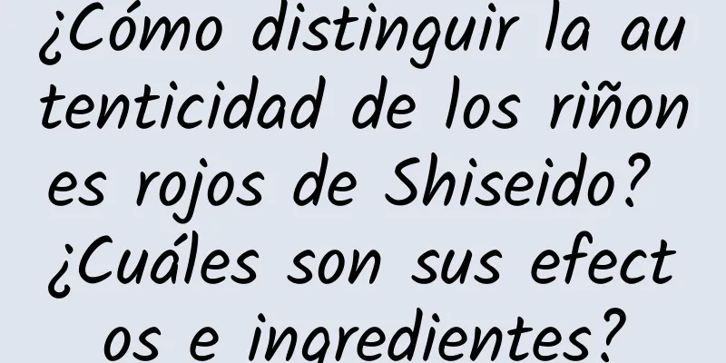 ¿Cómo distinguir la autenticidad de los riñones rojos de Shiseido? ¿Cuáles son sus efectos e ingredientes?