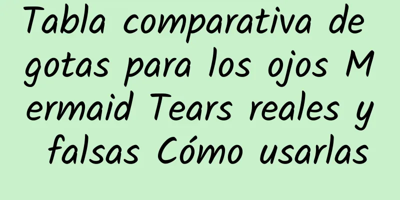 Tabla comparativa de gotas para los ojos Mermaid Tears reales y falsas Cómo usarlas