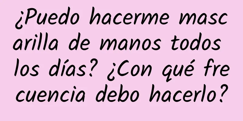 ¿Puedo hacerme mascarilla de manos todos los días? ¿Con qué frecuencia debo hacerlo?