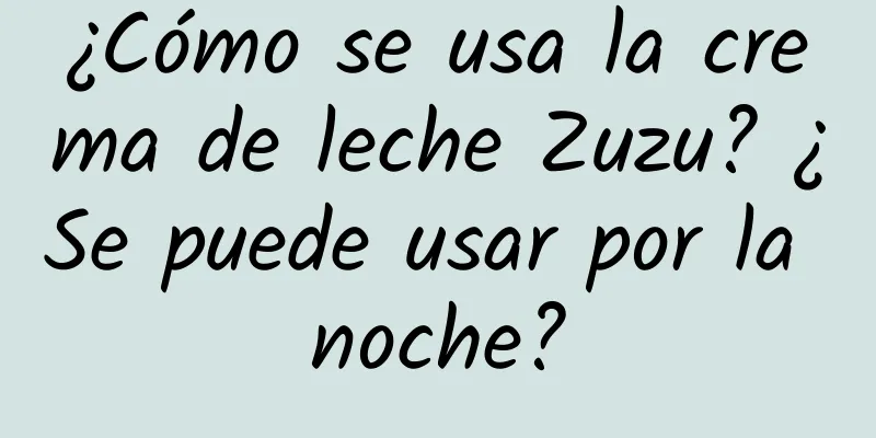 ¿Cómo se usa la crema de leche Zuzu? ¿Se puede usar por la noche?