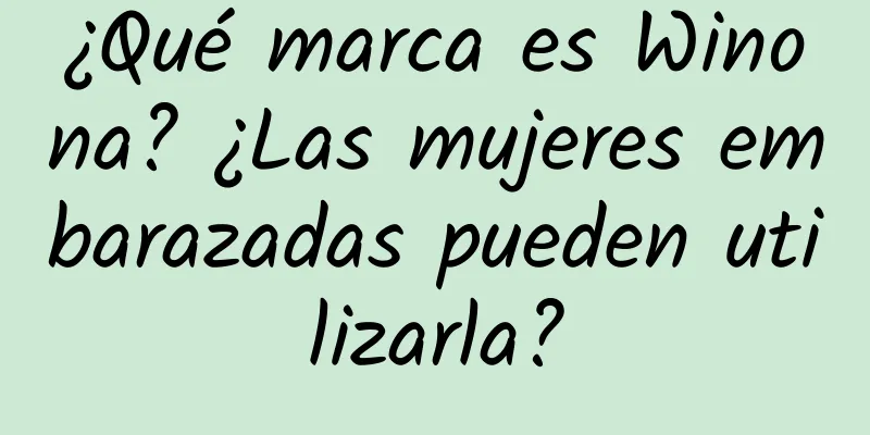 ¿Qué marca es Winona? ¿Las mujeres embarazadas pueden utilizarla?