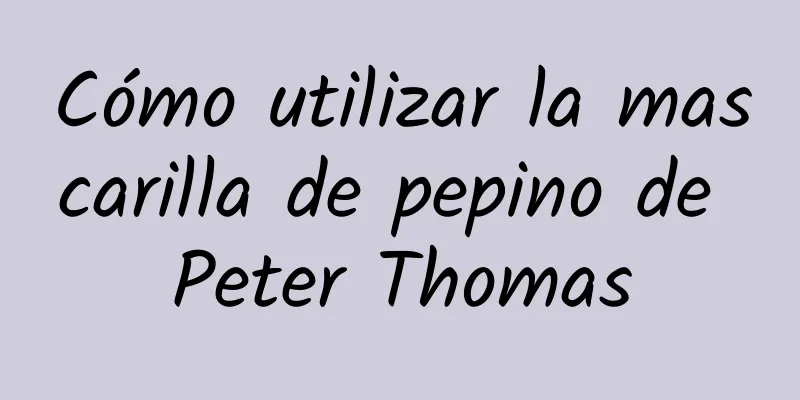 Cómo utilizar la mascarilla de pepino de Peter Thomas