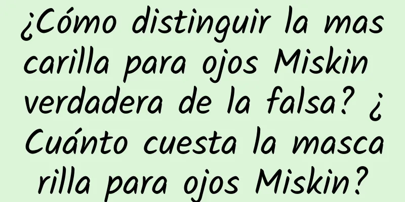 ¿Cómo distinguir la mascarilla para ojos Miskin verdadera de la falsa? ¿Cuánto cuesta la mascarilla para ojos Miskin?