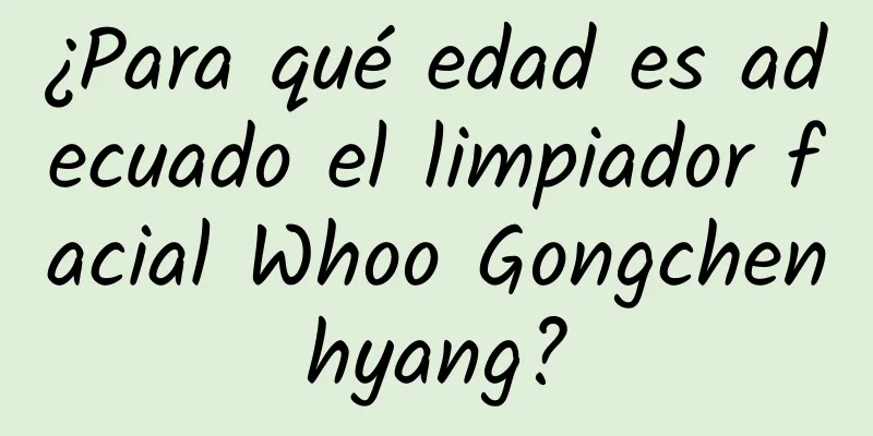 ¿Para qué edad es adecuado el limpiador facial Whoo Gongchenhyang?