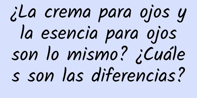 ¿La crema para ojos y la esencia para ojos son lo mismo? ¿Cuáles son las diferencias?