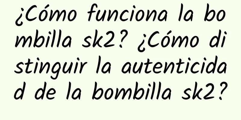 ¿Cómo funciona la bombilla sk2? ¿Cómo distinguir la autenticidad de la bombilla sk2?