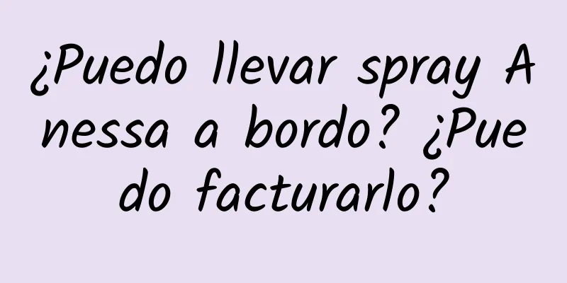 ¿Puedo llevar spray Anessa a bordo? ¿Puedo facturarlo?