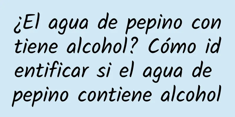 ¿El agua de pepino contiene alcohol? Cómo identificar si el agua de pepino contiene alcohol