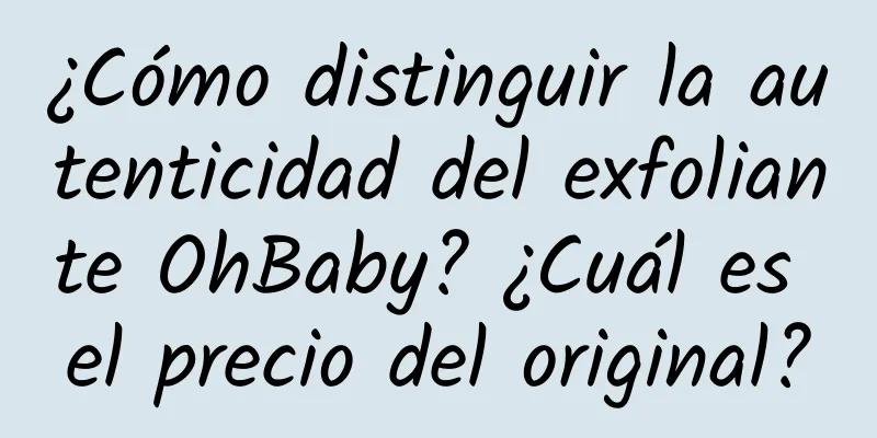 ¿Cómo distinguir la autenticidad del exfoliante OhBaby? ¿Cuál es el precio del original?