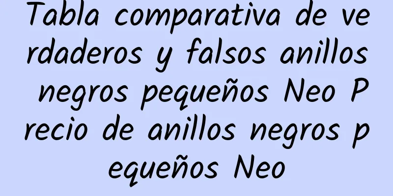 Tabla comparativa de verdaderos y falsos anillos negros pequeños Neo Precio de anillos negros pequeños Neo