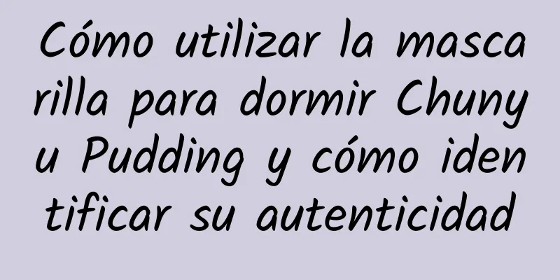 Cómo utilizar la mascarilla para dormir Chunyu Pudding y cómo identificar su autenticidad