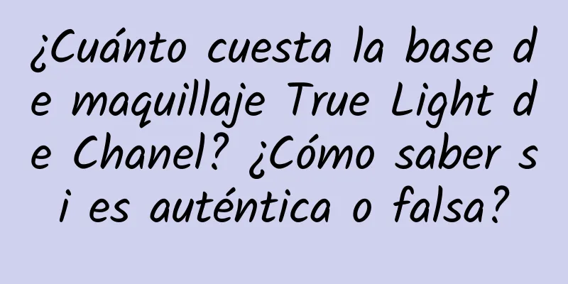 ¿Cuánto cuesta la base de maquillaje True Light de Chanel? ¿Cómo saber si es auténtica o falsa?