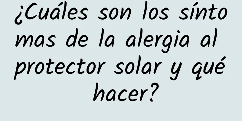 ¿Cuáles son los síntomas de la alergia al protector solar y qué hacer?