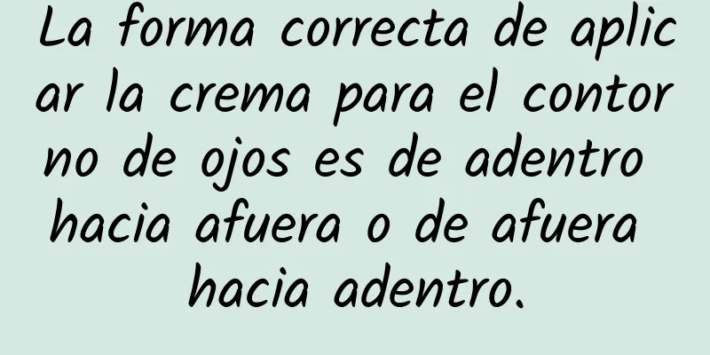 La forma correcta de aplicar la crema para el contorno de ojos es de adentro hacia afuera o de afuera hacia adentro.