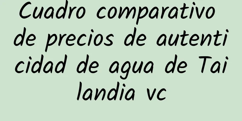 Cuadro comparativo de precios de autenticidad de agua de Tailandia vc