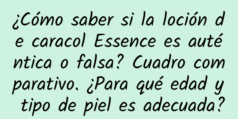 ¿Cómo saber si la loción de caracol Essence es auténtica o falsa? Cuadro comparativo. ¿Para qué edad y tipo de piel es adecuada?