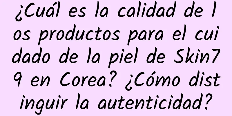 ¿Cuál es la calidad de los productos para el cuidado de la piel de Skin79 en Corea? ¿Cómo distinguir la autenticidad?