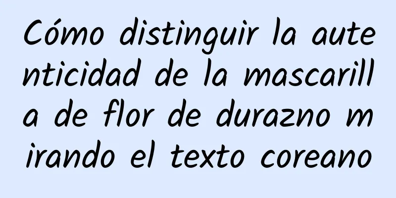 Cómo distinguir la autenticidad de la mascarilla de flor de durazno mirando el texto coreano