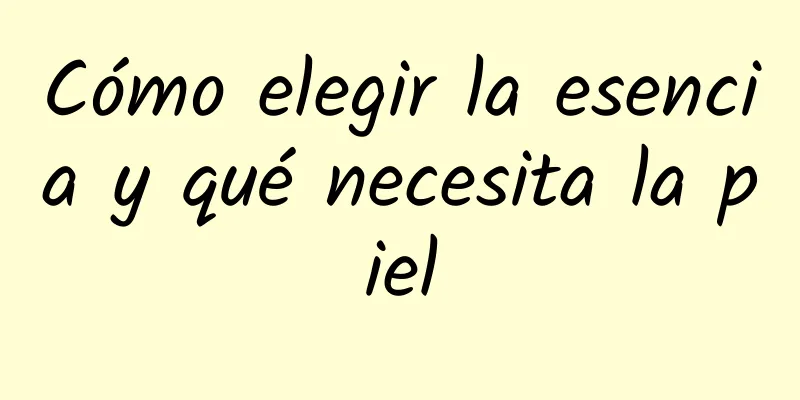 Cómo elegir la esencia y qué necesita la piel