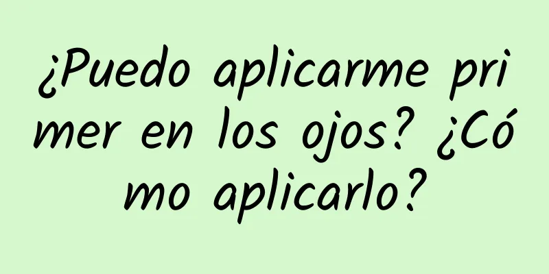 ¿Puedo aplicarme primer en los ojos? ¿Cómo aplicarlo?