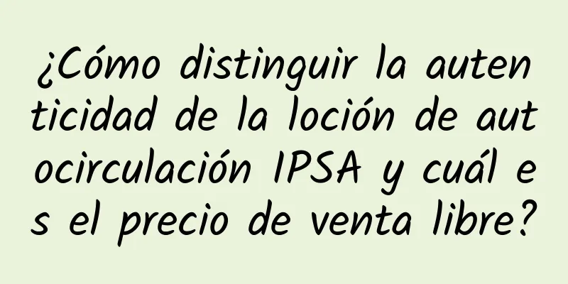 ¿Cómo distinguir la autenticidad de la loción de autocirculación IPSA y cuál es el precio de venta libre?