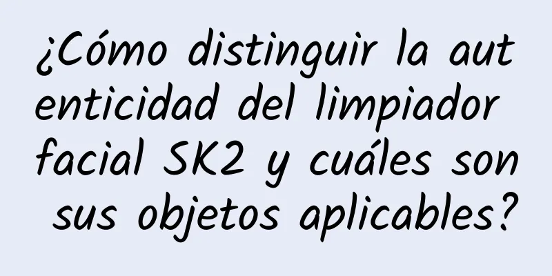 ¿Cómo distinguir la autenticidad del limpiador facial SK2 y cuáles son sus objetos aplicables?