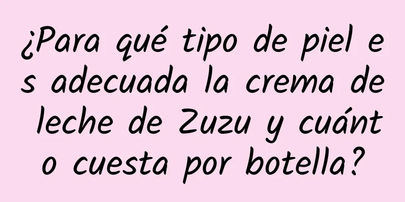 ¿Para qué tipo de piel es adecuada la crema de leche de Zuzu y cuánto cuesta por botella?