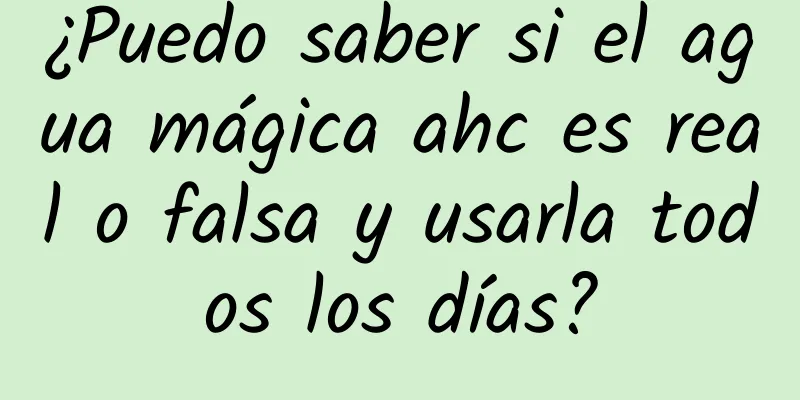 ¿Puedo saber si el agua mágica ahc es real o falsa y usarla todos los días?