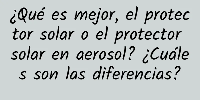 ¿Qué es mejor, el protector solar o el protector solar en aerosol? ¿Cuáles son las diferencias?