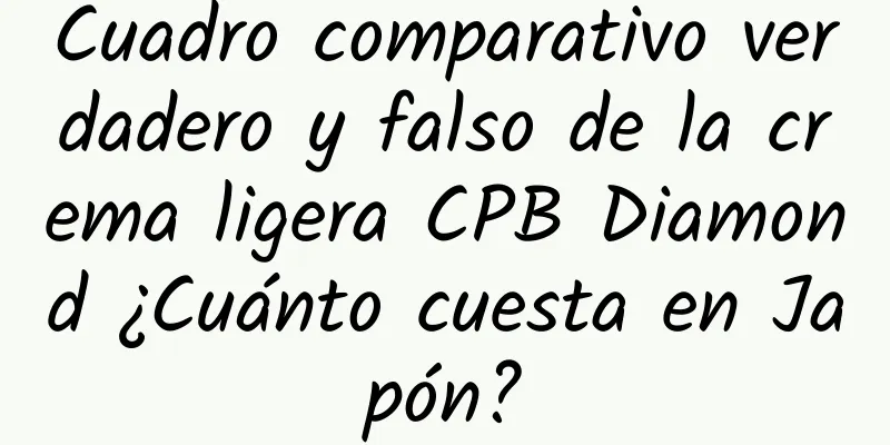 Cuadro comparativo verdadero y falso de la crema ligera CPB Diamond ¿Cuánto cuesta en Japón?