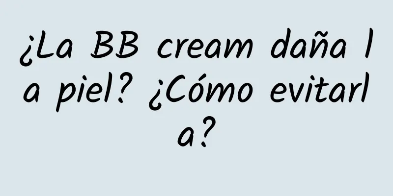 ¿La BB cream daña la piel? ¿Cómo evitarla?