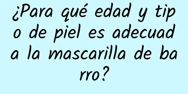 ¿Para qué edad y tipo de piel es adecuada la mascarilla de barro?