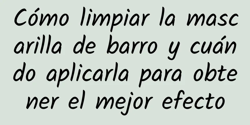 Cómo limpiar la mascarilla de barro y cuándo aplicarla para obtener el mejor efecto