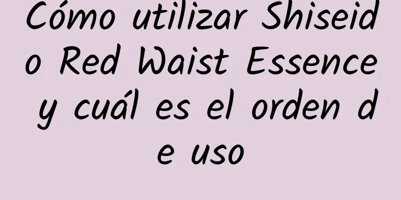 Cómo utilizar Shiseido Red Waist Essence y cuál es el orden de uso