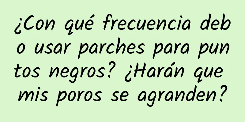 ¿Con qué frecuencia debo usar parches para puntos negros? ¿Harán que mis poros se agranden?