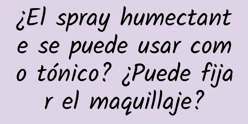 ¿El spray humectante se puede usar como tónico? ¿Puede fijar el maquillaje?