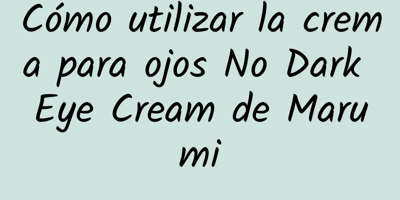 Cómo utilizar la crema para ojos No Dark Eye Cream de Marumi