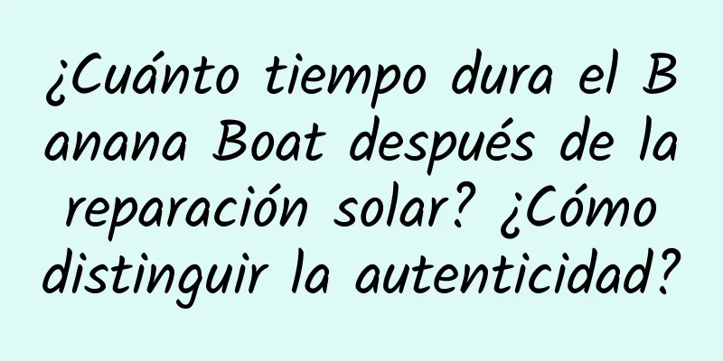 ¿Cuánto tiempo dura el Banana Boat después de la reparación solar? ¿Cómo distinguir la autenticidad?